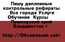 Пишу дипломные контрольные рефераты  - Все города Услуги » Обучение. Курсы   . Приморский край,Владивосток г.